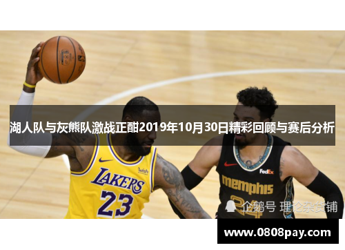湖人队与灰熊队激战正酣2019年10月30日精彩回顾与赛后分析