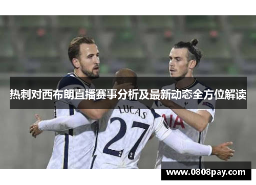 热刺对西布朗直播赛事分析及最新动态全方位解读