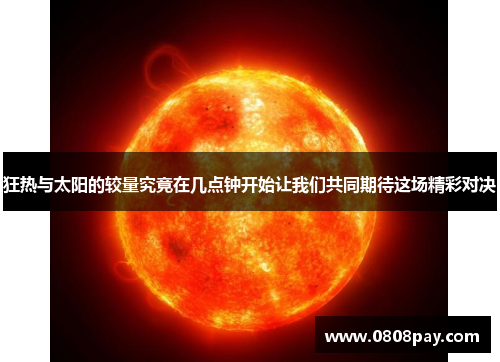狂热与太阳的较量究竟在几点钟开始让我们共同期待这场精彩对决