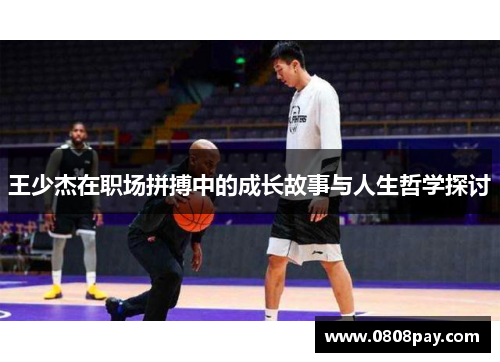 王少杰在职场拼搏中的成长故事与人生哲学探讨